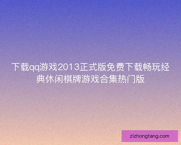 下载qq游戏2013正式版免费下载畅玩经典休闲棋牌游戏合集热门版